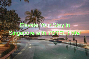 Elevate Your Stay in Singapore with YOTEL Hotel