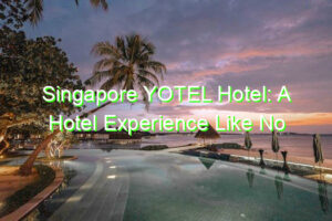 Singapore YOTEL Hotel: A Hotel Experience Like No Other