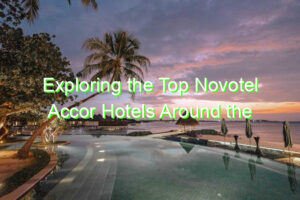 Exploring the Top Novotel Accor Hotels Around the World