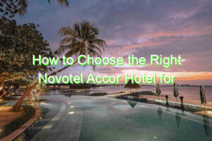 How to Choose the Right Novotel Accor Hotel for Your Stay
